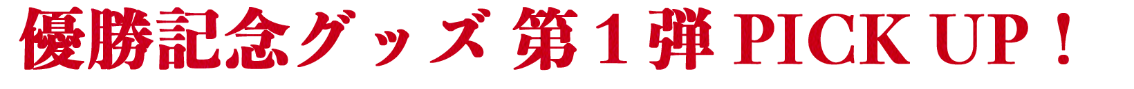 優勝記念グッズ 第１弾 PICK UP！