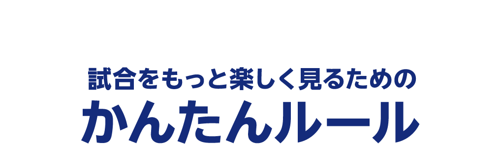 RULES 試合をもっと楽しく見るためのかんたんルール