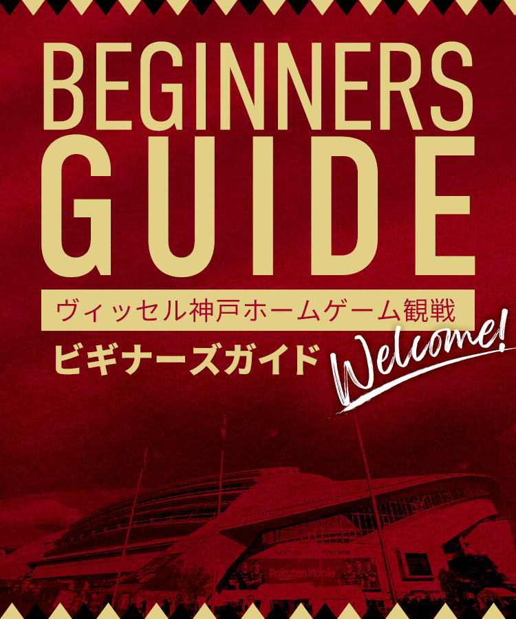 BEGINNERS GUIDE　ヴィッセル神戸ホームゲーム観戦　ビギナーズガイド　welcome!