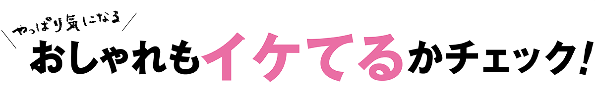 おしゃれもイケてるかチェック!