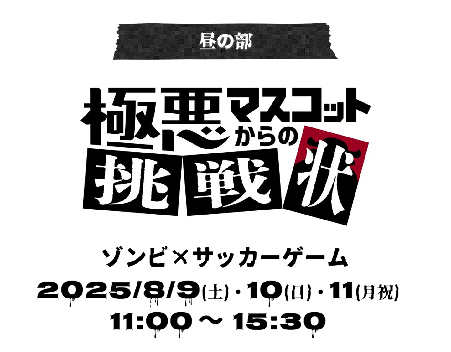 昼の部 極悪マスコットからの挑戦状 ゾンビxサッカーゲーム 2025/8/9（土）・10（日）・11（月祝）11:00〜15:30